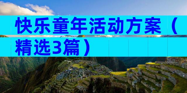 快乐童年活动方案（精选3篇）