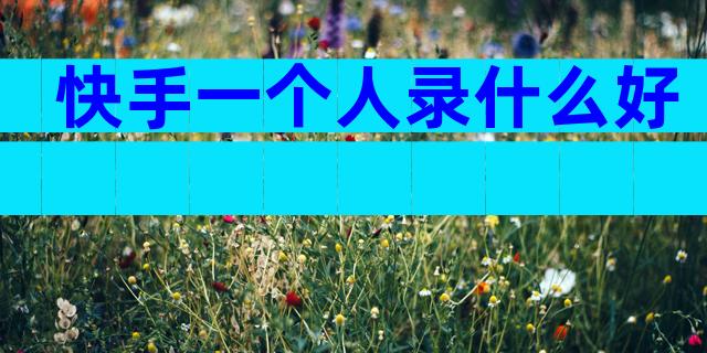 快手一个人录什么好