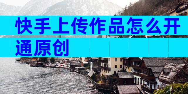 快手上传作品怎么开通原创