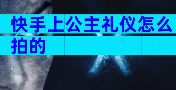 快手上公主礼仪怎么拍的