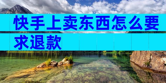 快手上卖东西怎么要求退款