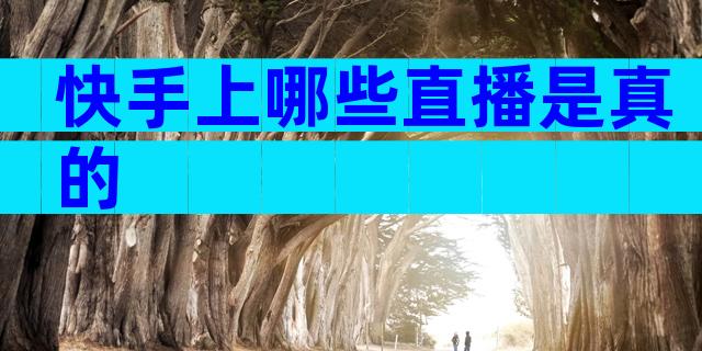 快手上哪些直播是真的