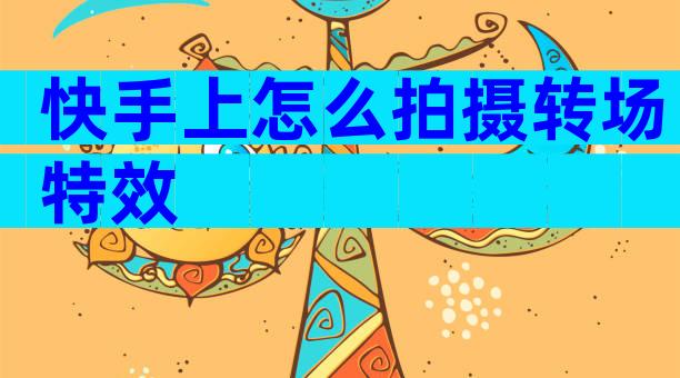 快手上怎么拍摄转场特效