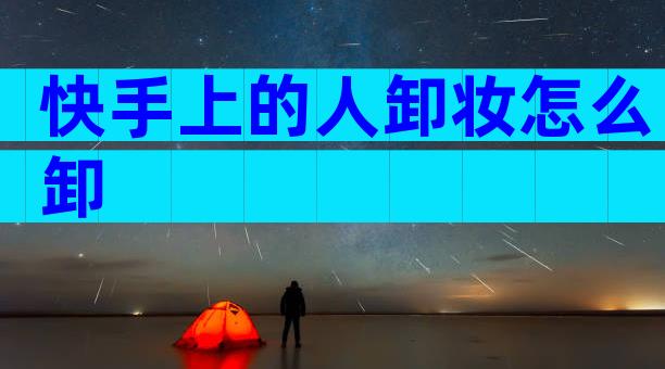 快手上的人卸妆怎么卸