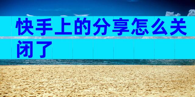 快手上的分享怎么关闭了