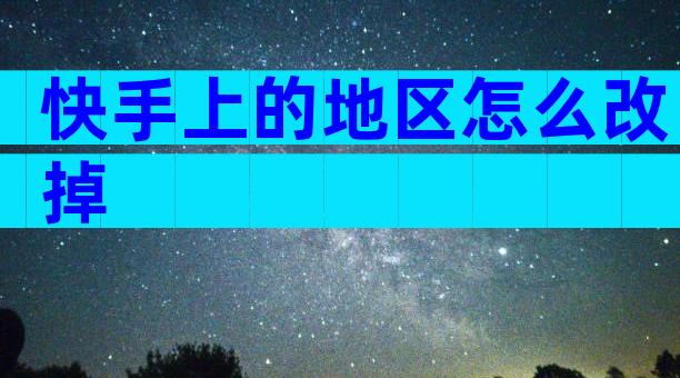 快手上的地区怎么改掉