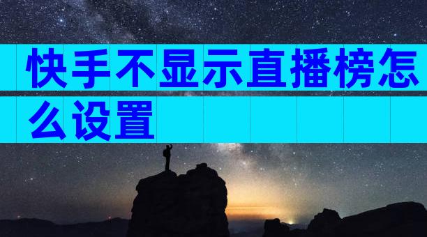 快手不显示直播榜怎么设置