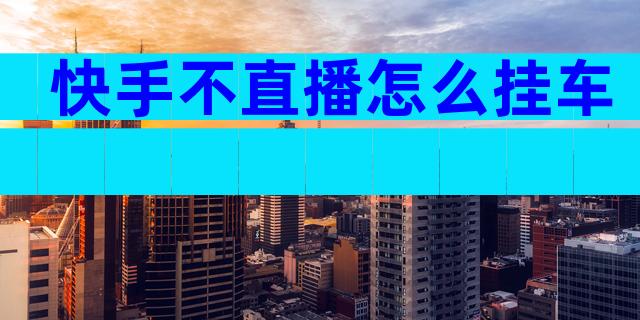 快手不直播怎么挂车
