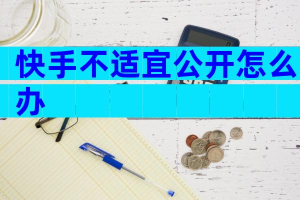 快手不适宜公开怎么办