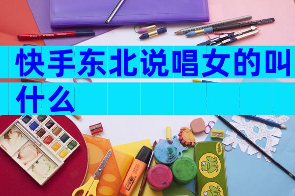 快手东北说唱女的叫什么
