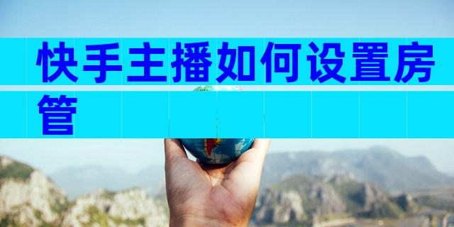 快手主播如何设置房管