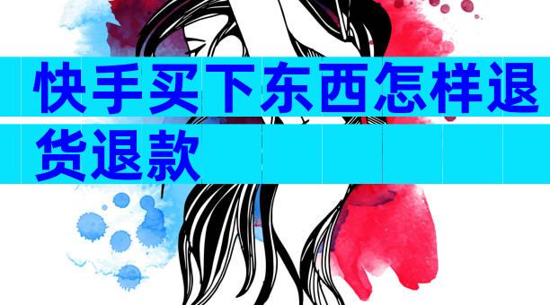 快手买下东西怎样退货退款