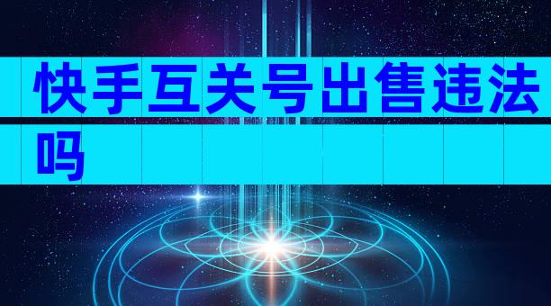 快手互关号出售违法吗