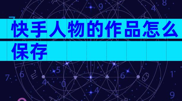 快手人物的作品怎么保存