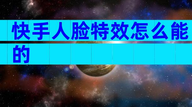 快手人脸特效怎么能的