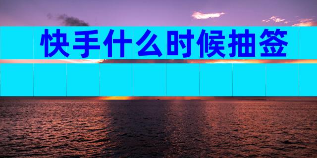 快手什么时候抽签
