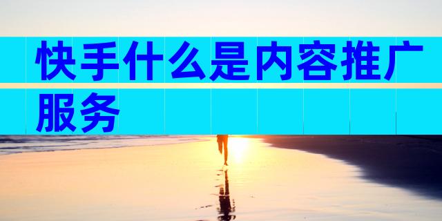 快手什么是内容推广服务