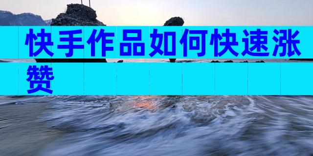 快手作品如何快速涨赞