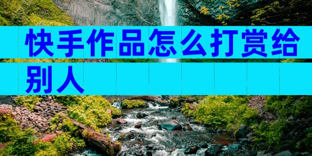 快手作品怎么打赏给别人