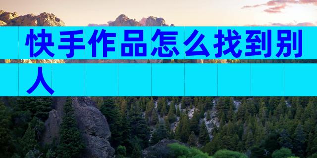 快手作品怎么找到别人