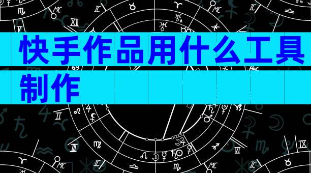 快手作品用什么工具制作