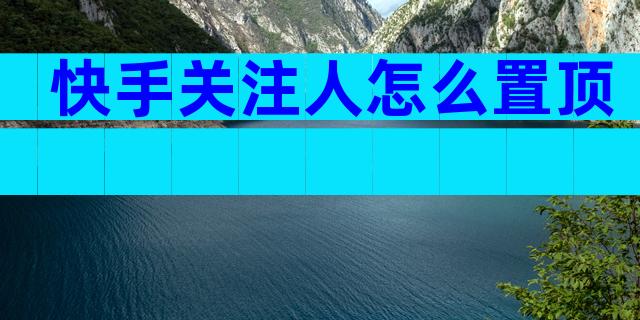 快手关注人怎么置顶