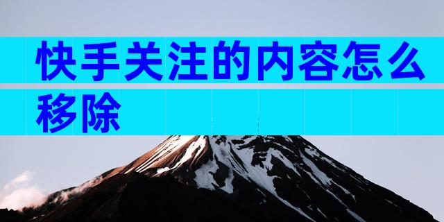 快手关注的内容怎么移除