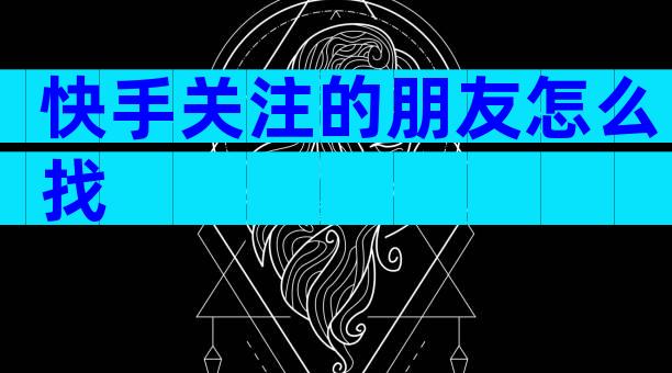 快手关注的朋友怎么找