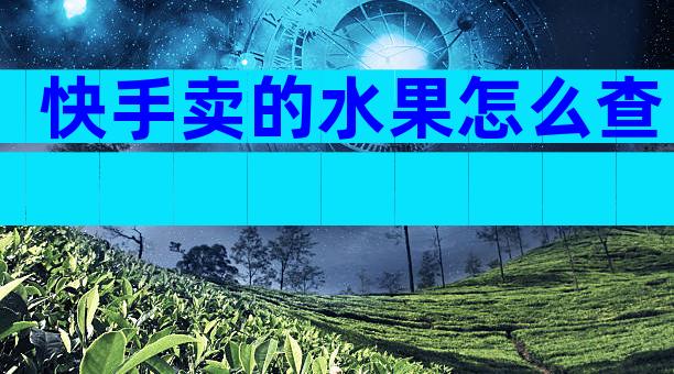 快手卖的水果怎么查