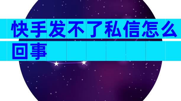 快手发不了私信怎么回事