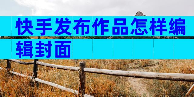 快手发布作品怎样编辑封面