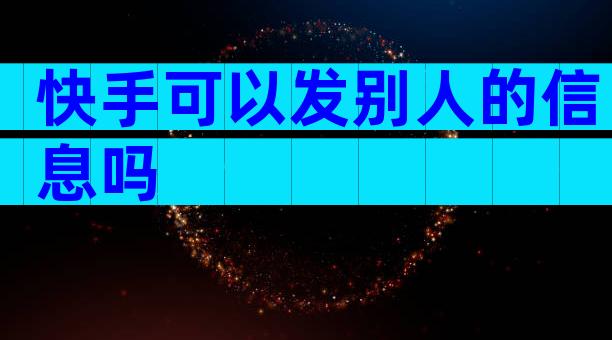 快手可以发别人的信息吗