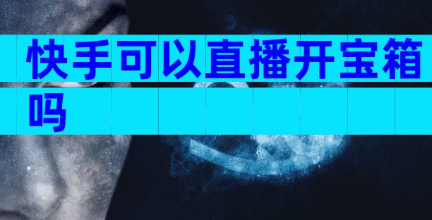 快手可以直播开宝箱吗