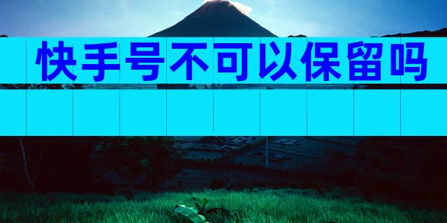 快手号不可以保留吗