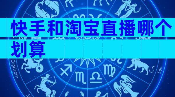 快手和淘宝直播哪个划算