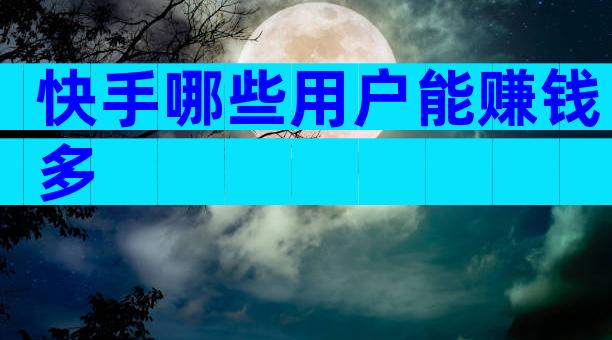 快手哪些用户能赚钱多