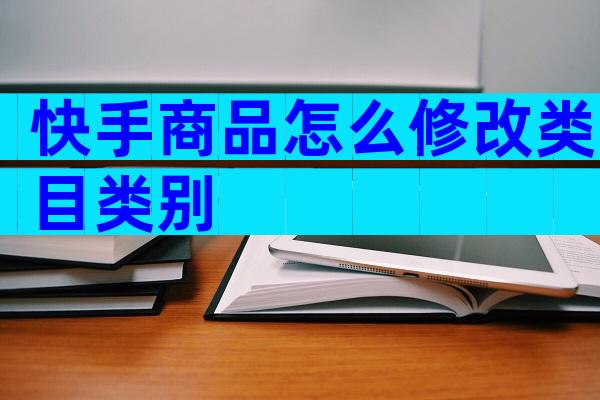 快手商品怎么修改类目类别