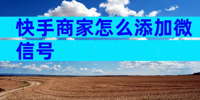 快手商家怎么添加微信号