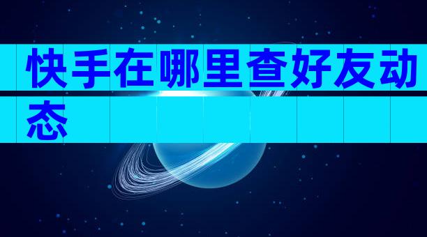 快手在哪里查好友动态