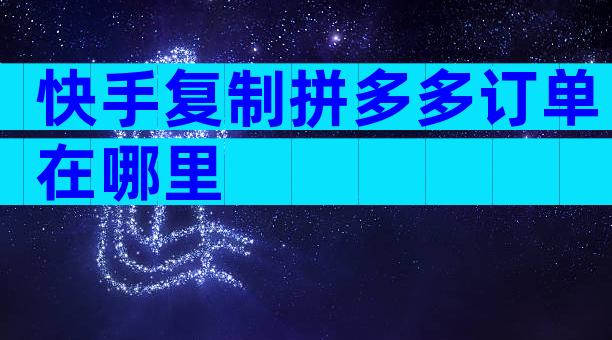 快手复制拼多多订单在哪里