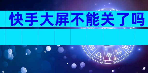 快手大屏不能关了吗