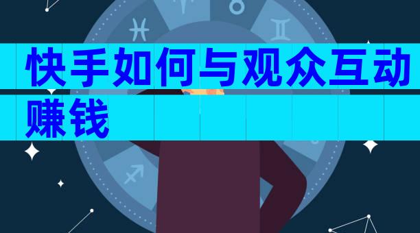 快手如何与观众互动赚钱
