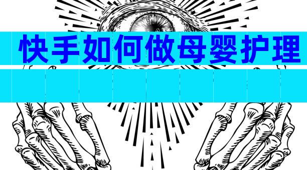 快手如何做母婴护理