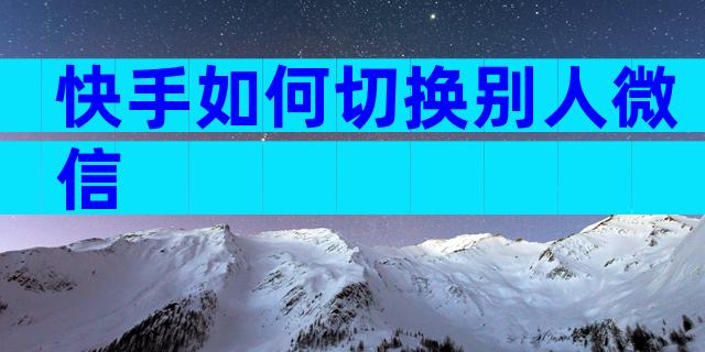 快手如何切换别人微信