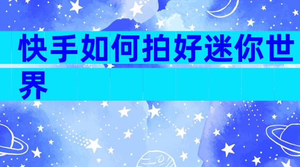 快手如何拍好迷你世界