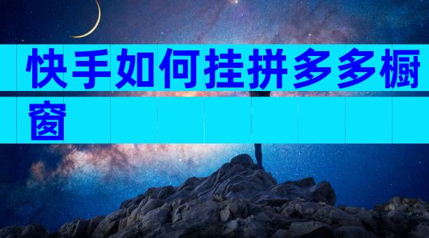 快手如何挂拼多多橱窗