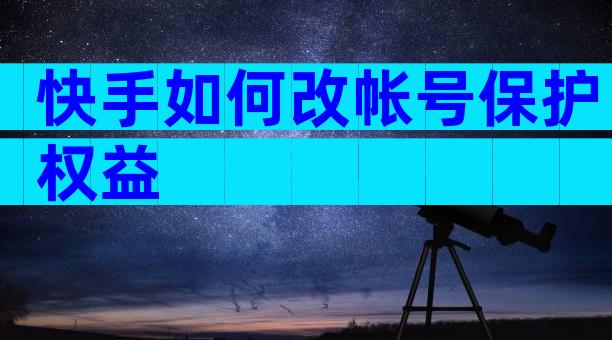 快手如何改帐号保护权益