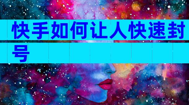 快手如何让人快速封号