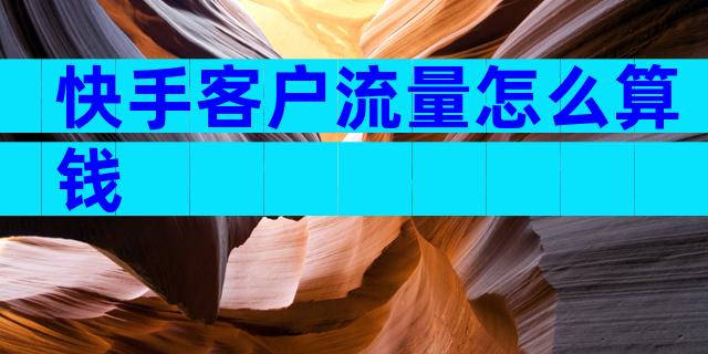 快手客户流量怎么算钱
