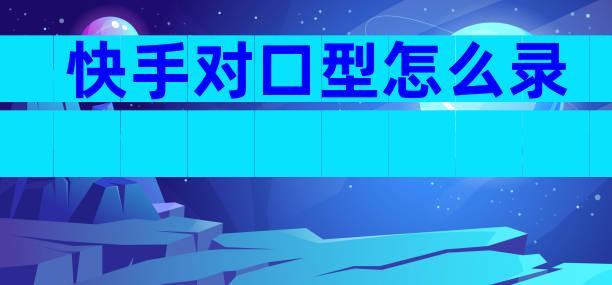 快手对口型怎么录